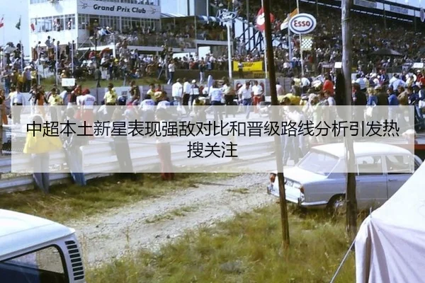 中超本土新星表现强敌对比和晋级路线分析引发热搜关注