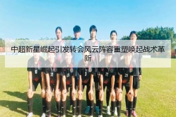 中超新星崛起引发转会风云阵容重塑唤起战术革新